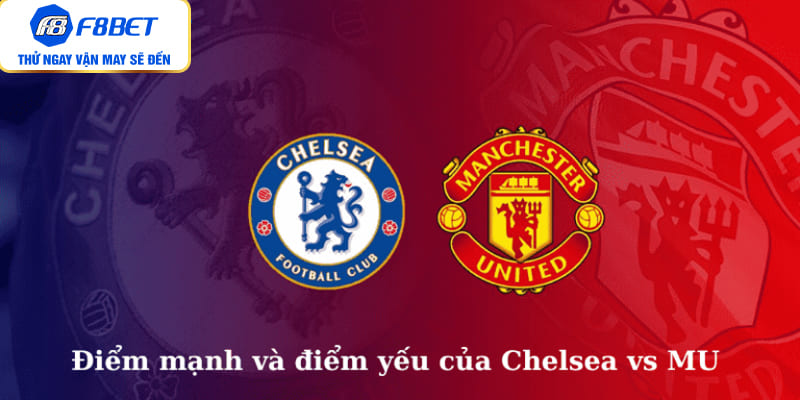 Điểm mạnh và điểm yếu của Chelsea vs MU